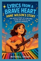 LYRICS FROM A BRAVE HEART: Anne Wilson's Story: The Untold Story of a Girl Who Found Her Voice in the Quietest Moments B0FPDLYBHD Book Cover