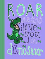 Roar Means I Love You in Dinosaur: College Ruled Composition Book, 100 Pages, 7.44 X 9.69 1092830847 Book Cover