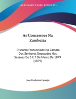 As Concessoes Na Zambezia: Discurso Pronunciado Na Camara Dos Senhores Deputados Nas Sessoes De 5 E 7 De Marco De 1879 (1879) 116079698X Book Cover