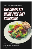 THE COMPLETE DAIRY FREE DIET COOKBOOK: Easy and delicious dairy free recipes for healthy living B093QP4GDJ Book Cover