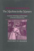 The Machine in the Nursery: Incubator Technology and the Origins of Newborn Intensive Care (Johns Hopkins Studies in the History of Technology) 0801851734 Book Cover