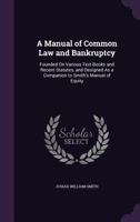 A Manual of Common Law and Bankruptcy: Founded On Various Text-Books and Recent Statutes, and Designed As a Companion to Smith's Manual of Equity 1357948670 Book Cover