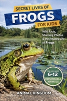 Secret Lives of Frogs for Kids: Fun Facts, Stunning Photos inside the Amazing Life of a Frog for Kids Aged 6-12 (Secret Lives of Remarkable Animals for Kids) B0HMHXN9R2 Book Cover