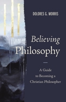 Believing Philosophy: A Guide to Becoming a Christian Philosopher 0310109523 Book Cover