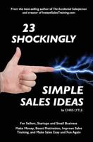 23 Shockingly Simple Sales Ideas: For Sellers, Start-ups, and Small Businesses Make Money, Boost Motivation, Improve Sales Training, and Make Sales Easy and Fun Again 0692914382 Book Cover