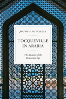 Tocqueville in Arabia: The Anxieties of the Democratic Age 022608731X Book Cover