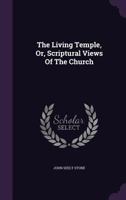 The Living Temple, Or, Scriptural Views of the Church 1354569857 Book Cover