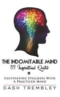 The Indomitable Mind: Cultivating Stillness With A Practiced Mind - 111 Original Inspirational Quotes (Self Love + Practiced Mind) (Volume 4) 1974273733 Book Cover