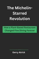 The Michelin-Starred Revolution: How a Plant-Based Restaurant Changed Fine Dining Forever B0DXD5KN1C Book Cover
