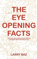 The Eye-Opening Facts: The Crazy and Amazing Stories Behind the World’s Most Interesting Facts B085RNM7TS Book Cover