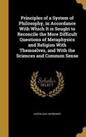 Principles of a System of Philosophy, in Accordance With Which It is Sought to Reconcile the More Difficult Questions of Metaphysics and Religion With ... and With the Sciences and Common Sense 137441879X Book Cover