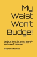 My Waist Won't Budge!: Hustling for Health : Find out how I sustainably transformed my waistline from size XXL to M. Slaying the scale - losing 20kg! B0DTG8WCTR Book Cover