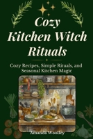 Cozy Kitchen Witch Rituals: Cozy Recipes, Simple Rituals, and Seasonal Kitchen Magic B0GT4W9JYC Book Cover