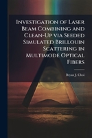 Investigation of Laser Beam Combining and Clean-Up via Seeded Simulated Brillouin Scattering in Multimode Optical Fibers 1025137167 Book Cover