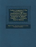 Codice Aragonese O Sia Lettere Regie: Ordinamenti Ed Altri Governativi De'sovrani Aragonesi In Napoli, Volume 1... - Primary Source Edition 1293103640 Book Cover