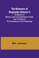 The Romance of Biography (Volume I); Or Memoirs of Women Loved and Celebrated by Poets, from the Days of the Troubadours to the Present Age. 935797850X Book Cover