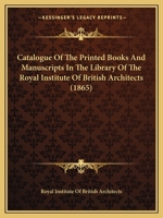 Catalogue Of The Printed Books And Manuscripts In The Library Of The Royal Institute Of British Architects 1164599089 Book Cover