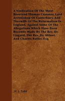 A Vindication of the Most Reverend Thomas Cranmer, Lord Archbishop of Canterbury, and Therwith of the Reformation in England, Against Some of the Allegations Which Have Been Recently Made by the REV.  1445555859 Book Cover