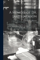 A Memoir of Dr. James Jackson; With Sketches of his Father, Hon. Jonathan Jackson, and his Brothers, Robert, Henry, Charles, and Patrick Tracy Jackson; and Some Account of Their Ancestry 1016609817 Book Cover