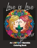 Love is Love: Love, Her: An LGBTQIA+ Mandala Coloring Book B0C9SH1JRC Book Cover