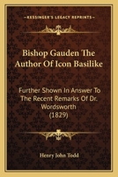 Bishop Gauden The Author Of Icon Basilike: Further Shown In Answer To The Recent Remarks Of Dr. Wordsworth 1120164354 Book Cover