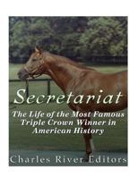 Secretariat: The Life of the Most Famous Triple Crown Winner in American History 1530283396 Book Cover