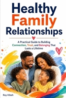 Healthy Family Relationships: Build the kind of family relationships that feel safe, connected, and lasting—even in a busy, stressful world. B0HDMK84Y2 Book Cover
