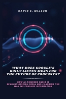 What Does Google’s Daily Listen Mean for the Future of Podcasts?: How AI-Powered Audio is Revolutionizing Media and Changing the Way We Consume Information B0DT1JG1VC Book Cover