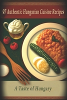 97 Authentic Hungarian Cuisine Recipes: A Taste of Hungary B0C6W8B67F Book Cover