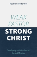 Weak Pastor, Strong Christ: Developing a Christ-Shaped Gospel Ministry 1601788428 Book Cover