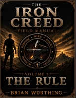 Iron Creed: The Rule Volume 3 Field Manual Leaders are not born. They Are Formed. Brothers,Truth,Discipline, and Freedom: Leading Yourself, Leading ... That Multiplies (Iron Creed Field Manual) B0H66JJBNH Book Cover