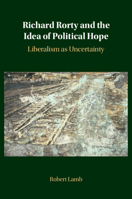 Richard Rorty and the Idea of Political Hope: Liberalism as Uncertainty 1009749943 Book Cover
