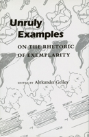 Unruly Examples: On the Rhetoric of Exemplarity 0804724008 Book Cover
