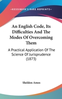 An English Code, Its Difficulties And The Modes Of Overcoming Them: A Practical Application Of The Science Of Jurisprudence 1164569171 Book Cover