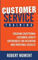 Customer Service Training: Creating Exceptional Customer Loyalty Experiences for Retention and Profitable Results 0979998255 Book Cover