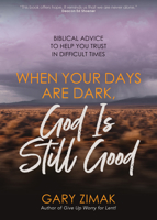 When Your Days Are Dark, God Is Still Good: Biblical Advice to Help You Trust in Difficult Times 1646801881 Book Cover
