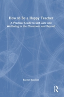 How to be a Happy Teacher: A Practical Guide to Self-Care and Wellbeing in the Classroom and Beyond 1032829060 Book Cover