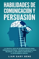 Habilidades de Comunicaci�n Y Persuasi�n[communication and Persuasion Skills]: La Crucial Gu�a De Entrenamiento Para Personas Exitosas. T�cnicas Secretas Para Mejorar La Influencia Emocional Y La Inte 1801912114 Book Cover