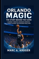 Orlando Magic: The Story Behind The Game: A Journey Through Legendary Moments, Iconic Players, And Unforgettable Fans B0FR9DCDPF Book Cover
