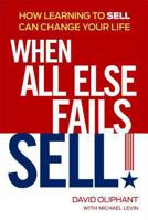 When All Else Fails, Sell!: How Learning to Sell Can Change Your Life 1606524291 Book Cover