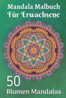 Mandala Malbuch für Erwachsene 50 Blumen Mandalas: Für Anfänger Das Mandala-Malbuch für Erwachsene (German Edition) B08JR8YVJY Book Cover