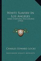 White Slavery In Los Angeles: Some Startling Disclosures 112095617X Book Cover