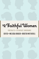 12 Faithful Women: Portraits of Steadfast Endurance 1733458522 Book Cover