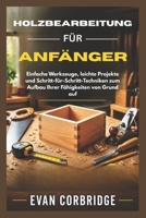 HOLZBEARBEITUNG FÜR ANFÄNGER: Einfache Werkzeuge, leichte Projekte und Schritt-für-Schritt-Techniken zum Aufbau Ihrer Fähigkeiten von Grund auf (German Edition) B0H1MX4X28 Book Cover