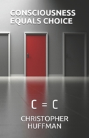 CONSCIOUSNESS EQUALS CHOICE: C = C B08C94RMSM Book Cover
