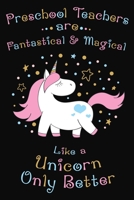 Preschool Teachers Are Fantastical And Magical Like A Unicorn Only Better: Thank you gift for Preschool Teacher Great for Teacher Appreciation 169744461X Book Cover