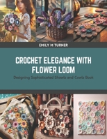Crochet Elegance with Flower Loom: Designing Sophisticated Shawls and Cowls Book B0CSG9GXX7 Book Cover