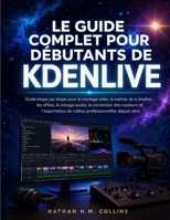 LE GUIDE COMPLET POUR DÉBUTANTS DE KDENLIVE: Guide étape par étape pour le montage vidéo, la maîtrise de la timeline, les effets, le mixage audio, la ... professionnelles depuis zéro (French Edition) B0HB5VBTTP Book Cover