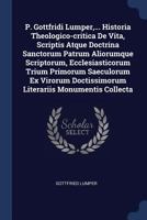 P. Gottfridi Lumper, ... Historia Theologico-Critica de Vita, Scriptis Atque Doctrina Sanctorum Patrum Aliorumque Scriptorum, Ecclesiasticorum Trium Primorum Saeculorum Ex Virorum Doctissimorum Litera 1377195384 Book Cover