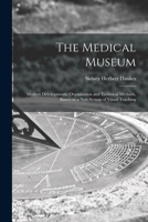 The Medical Museum: Modern Developments, Organisation and Technical Methods, Based on a New System of Visual Teaching 1014048230 Book Cover